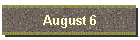 August 6