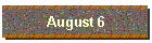 August 6