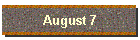 August 7